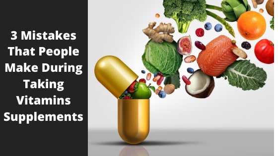 3 Mistakes That People Make During Taking Vitamins Supplements